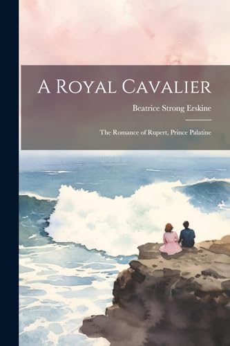 Imagen de archivo de A Royal Cavalier; the Romance of Rupert, Prince Palatine a la venta por GF Books, Inc.
