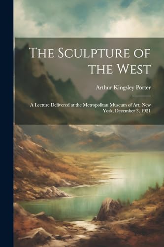 Stock image for The Sculpture of the West; a Lecture Delivered at the Metropolitan Museum of Art, New York, December 3, 1921 for sale by THE SAINT BOOKSTORE