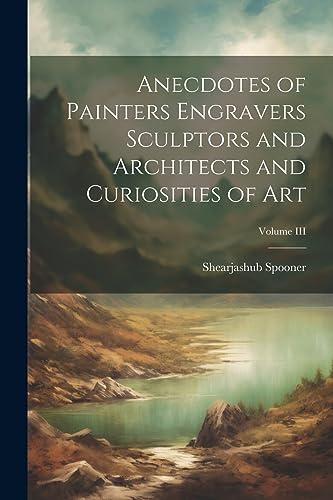 Imagen de archivo de Anecdotes of Painters Engravers Sculptors and Architects and Curiosities of Art; Volume III a la venta por THE SAINT BOOKSTORE