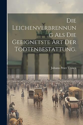 Stock image for Die Leichenverbrennung als die Geeignetste Art der Todtenbestattung. for sale by THE SAINT BOOKSTORE