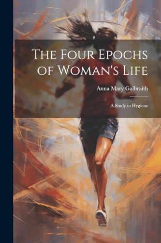 Stock image for The Four Epochs of Woman's Life: A Study in Hygiene for sale by THE SAINT BOOKSTORE