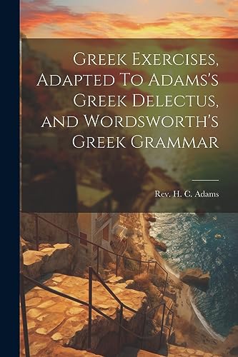 Imagen de archivo de Greek Exercises, Adapted To Adams's Greek Delectus, and Wordsworth's Greek Grammar a la venta por PBShop.store US