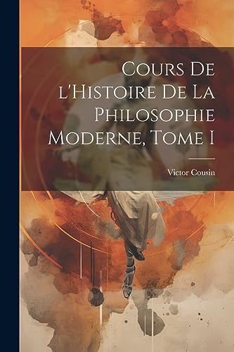 Stock image for Cours de l'Histoire de la Philosophie Moderne, Tome I for sale by THE SAINT BOOKSTORE