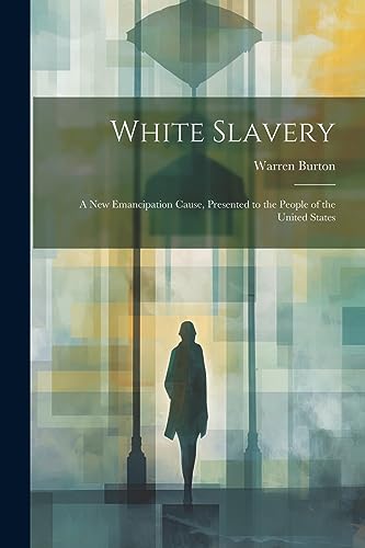 Stock image for White Slavery: A New Emancipation Cause, Presented to the People of the United States for sale by GreatBookPrices