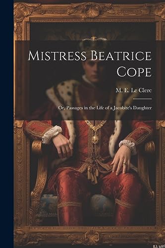 9781021986894: Mistress Beatrice Cope: Or, Passages in the Life of a Jacobite's Daughter