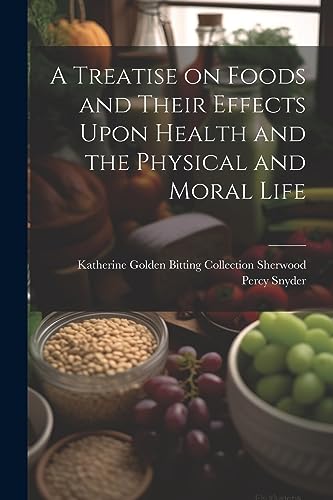 Stock image for A Treatise on Foods and Their Effects Upon Health and the Physical and Moral Life for sale by THE SAINT BOOKSTORE