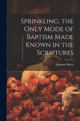 Imagen de archivo de Sprinkling, the Only Mode of Baptism Made Known in the Scriptures a la venta por THE SAINT BOOKSTORE