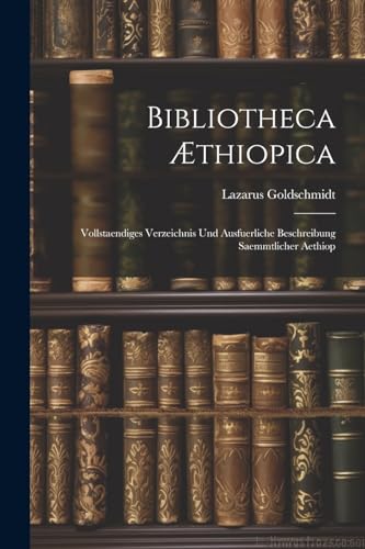 Stock image for Bibliotheca  thiopica: Vollstaendiges Verzeichnis und Ausfuerliche Beschreibung Saemmtlicher Aethiop for sale by THE SAINT BOOKSTORE