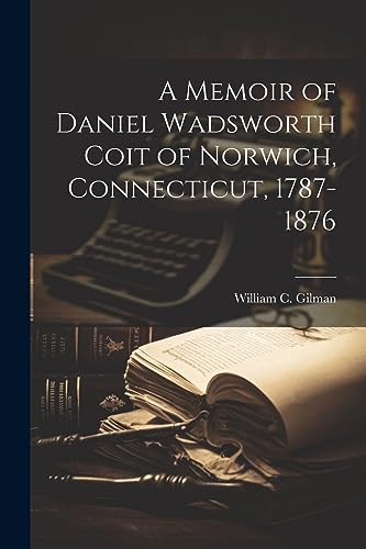 Imagen de archivo de A Memoir of Daniel Wadsworth Coit of Norwich, Connecticut, 1787-1876 a la venta por THE SAINT BOOKSTORE