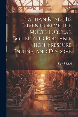 Stock image for Nathan Read his Invention of the Multi-tubular Boiler and Portable High-pressure Engine, and Discove for sale by California Books