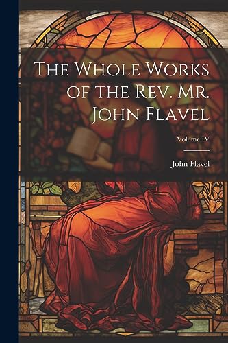 Stock image for The Whole Works of the Rev. Mr. John Flavel; Volume IV for sale by PBShop.store US