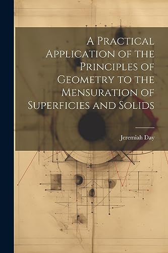 Stock image for A Practical Application of the Principles of Geometry to the Mensuration of Superficies and Solids for sale by PBShop.store US