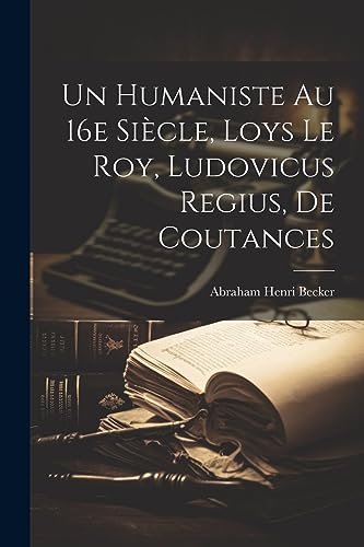 Stock image for Un Humaniste au 16e si?cle, Loys Le Roy, Ludovicus Regius, de Coutances for sale by PBShop.store US