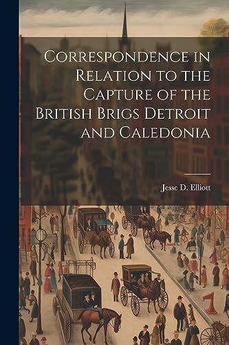 Stock image for Correspondence in Relation to the Capture of the British Brigs Detroit and Caledonia for sale by THE SAINT BOOKSTORE