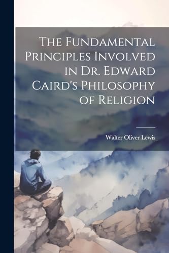 Stock image for The Fundamental Principles Involved in Dr. Edward Caird's Philosophy of Religion for sale by THE SAINT BOOKSTORE
