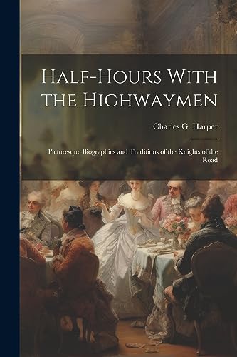 Imagen de archivo de Half-Hours With the Highwaymen: Picturesque Biographies and Traditions of the Knights of the Road a la venta por THE SAINT BOOKSTORE