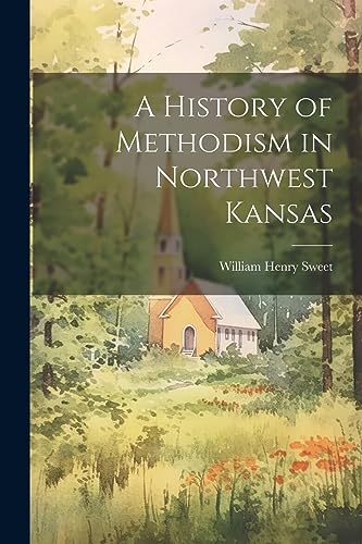 Stock image for A History of Methodism in Northwest Kansas for sale by THE SAINT BOOKSTORE
