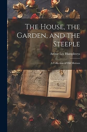 9781022023864: The House, the Garden, and the Steeple; a Collection of Old Mottoes