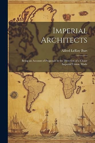 Imagen de archivo de Imperial Architects; Being an Account of Proposals in the Direction of a Closer Imperial Union, Made a la venta por California Books