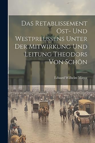 Stock image for Das Retablissement Ost- und Westpreussens unter der Mitwirkung und Leitung Theodors von Sch n for sale by THE SAINT BOOKSTORE