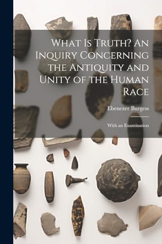 Imagen de archivo de What is Truth? An Inquiry Concerning the Antiquity and Unity of the Human Race; With an Examination a la venta por GreatBookPrices