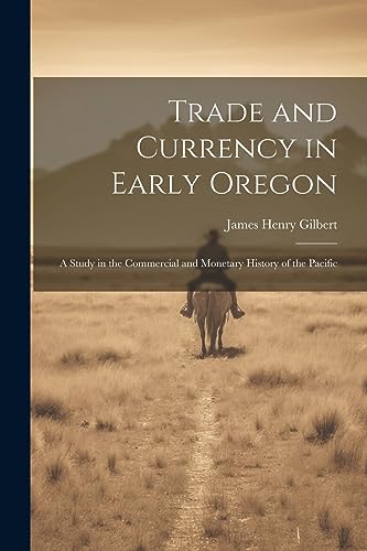 9781022028050: Trade and Currency in Early Oregon; A Study in the Commercial and Monetary History of the Pacific