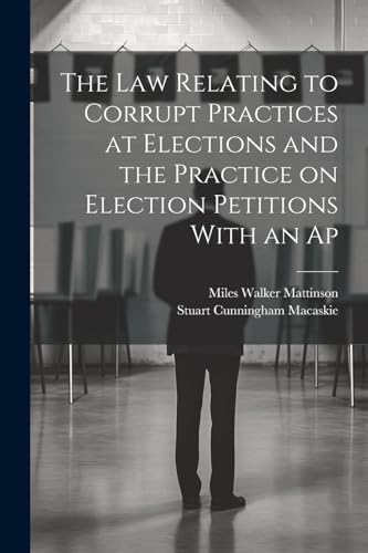 Imagen de archivo de The law Relating to Corrupt Practices at Elections and the Practice on Election Petitions With an Ap a la venta por PBShop.store US