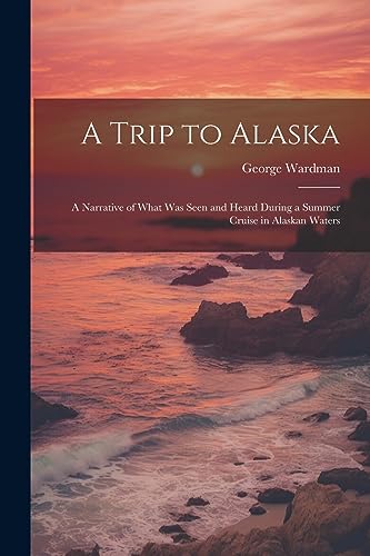 Imagen de archivo de A Trip to Alaska; a Narrative of What was Seen and Heard During a Summer Cruise in Alaskan Waters a la venta por THE SAINT BOOKSTORE