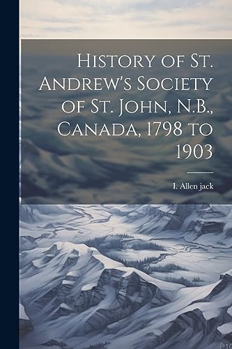 Beispielbild fr History of St. Andrew's Society of St. John, N.B., Canada, 1798 to 1903 zum Verkauf von THE SAINT BOOKSTORE