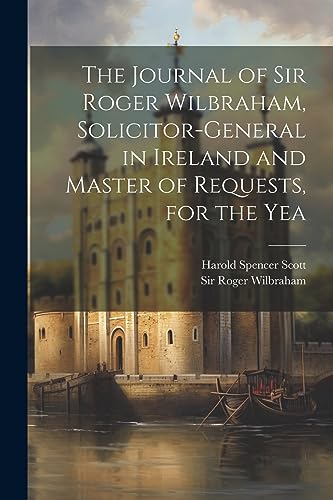 Stock image for The Journal of Sir Roger Wilbraham, Solicitor-general in Ireland and Master of Requests, for the Yea for sale by GreatBookPrices