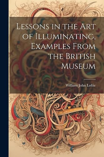 Imagen de archivo de Lessons in the Art of Illuminating, Examples From the British Museum a la venta por THE SAINT BOOKSTORE