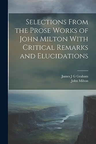 Stock image for Selections From the Prose Works of John Milton With Critical Remarks and Elucidations for sale by PBShop.store US