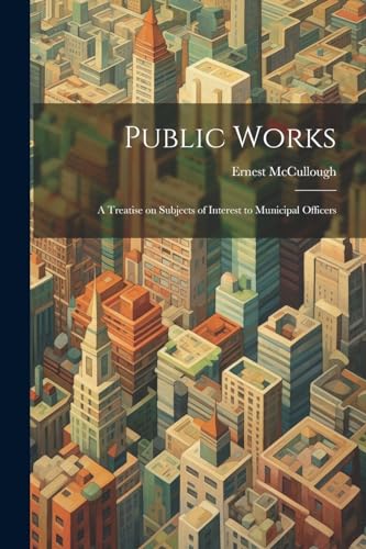 Stock image for Public Works: A Treatise on Subjects of Interest to Municipal Officers for sale by THE SAINT BOOKSTORE