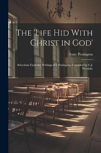 Stock image for The 'Life Hid With Christ in God': Selections From the Writings of I. Penington, Compiled by C.J. Westlake for sale by GreatBookPrices