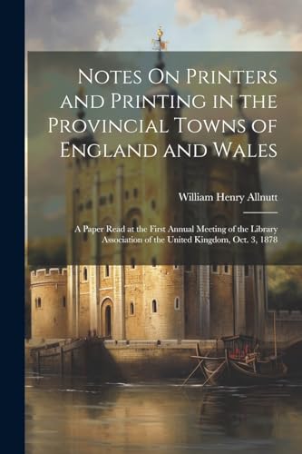 Beispielbild fr Notes On Printers and Printing in the Provincial Towns of England and Wales: A Paper Read at the First Annual Meeting of the Library Association of the United Kingdom, Oct. 3, 1878 zum Verkauf von THE SAINT BOOKSTORE