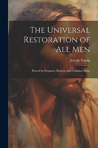 9781022057364: The Universal Restoration of All Men: Proved by Scripture, Reason, and Common Sense