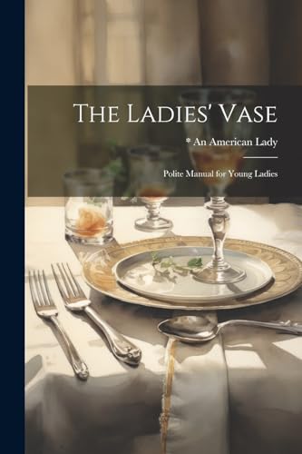 Imagen de archivo de The Ladies' Vase: Polite Manual for Young Ladies a la venta por THE SAINT BOOKSTORE