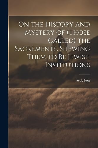 Imagen de archivo de On the History and Mystery of (those Called) the Sacrements, Shewing Them to be Jewish Institutions a la venta por PBShop.store US