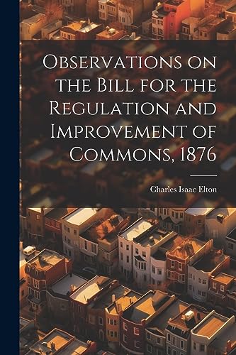 Stock image for Observations on the Bill for the Regulation and Improvement of Commons, 1876 for sale by THE SAINT BOOKSTORE