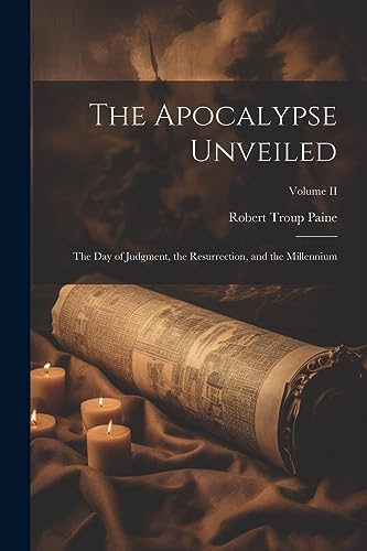 Stock image for The Apocalypse Unveiled: The Day of Judgment, the Resurrection, and the Millennium; Volume II for sale by THE SAINT BOOKSTORE