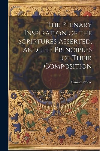 9781022090576: The Plenary Inspiration of the Scriptures Asserted, and the Principles of Their Composition