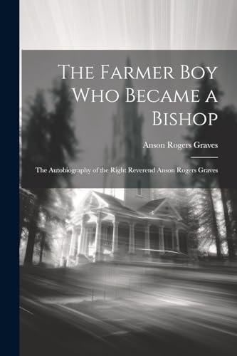 Stock image for The Farmer Boy Who Became a Bishop: The Autobiography of the Right Reverend Anson Rogers Graves for sale by THE SAINT BOOKSTORE