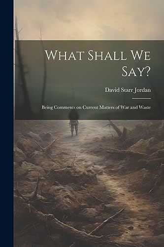 Stock image for What Shall We Say?: Being Comments on Current Matters of War and Waste for sale by THE SAINT BOOKSTORE
