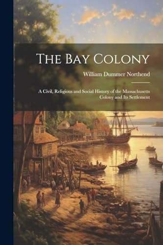 Stock image for The Bay Colony: A Civil, Religious and Social History of the Massachusetts Colony and Its Settlement for sale by THE SAINT BOOKSTORE