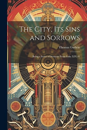 Stock image for The City, Its Sins and Sorrows: Being a Series of Sermons From Luke XIX.41 for sale by THE SAINT BOOKSTORE