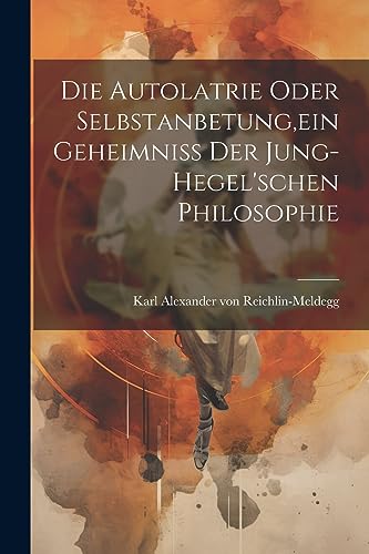 Stock image for Die Autolatrie Oder Selbstanbetung, ein Geheimniss der Jung-hegel'schen Philosophie for sale by THE SAINT BOOKSTORE