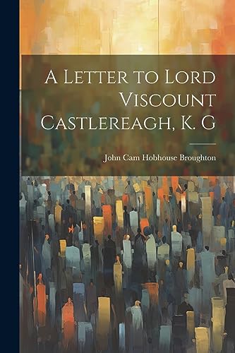 Beispielbild fr A Letter to Lord Viscount Castlereagh, K. G zum Verkauf von PBShop.store US