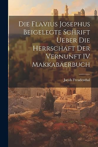 Imagen de archivo de Die Flavius Josephus Beigelegte Schrift Ueber die Herrschaft der Vernunft IV Makkabäerbuch a la venta por THE SAINT BOOKSTORE