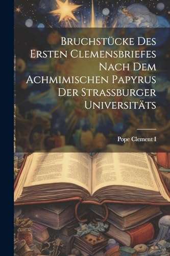 Stock image for Bruchst?cke des ersten Clemensbriefes nach dem Achmimischen Papyrus der Strassburger Universit?ts for sale by PBShop.store US