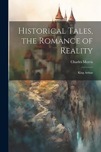 Stock image for Historical Tales, the Romance of Reality: King Arthur for sale by PBShop.store US